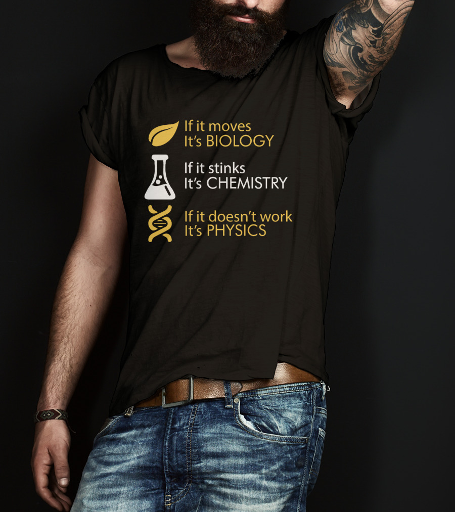 If It Moves It's Biology If It Stinks It's Chemistry If It Doesn't Work It's Physics T-Shirt