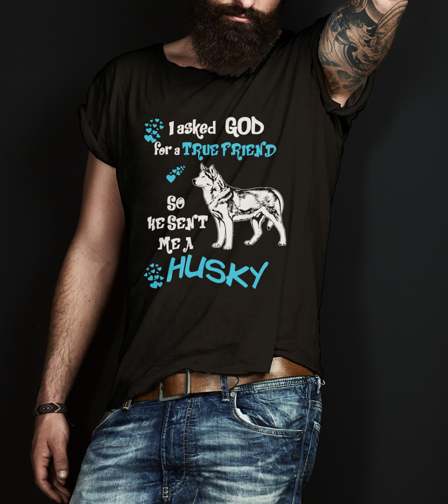 I Asked God For A True Friend So He Sent Me A Husky T-Shirt