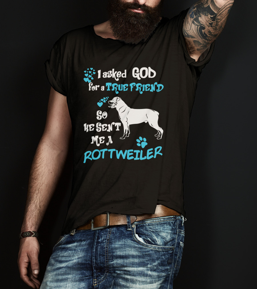 I Asked God For A True Friend So He Sent Me A Rottweiler T-Shirt