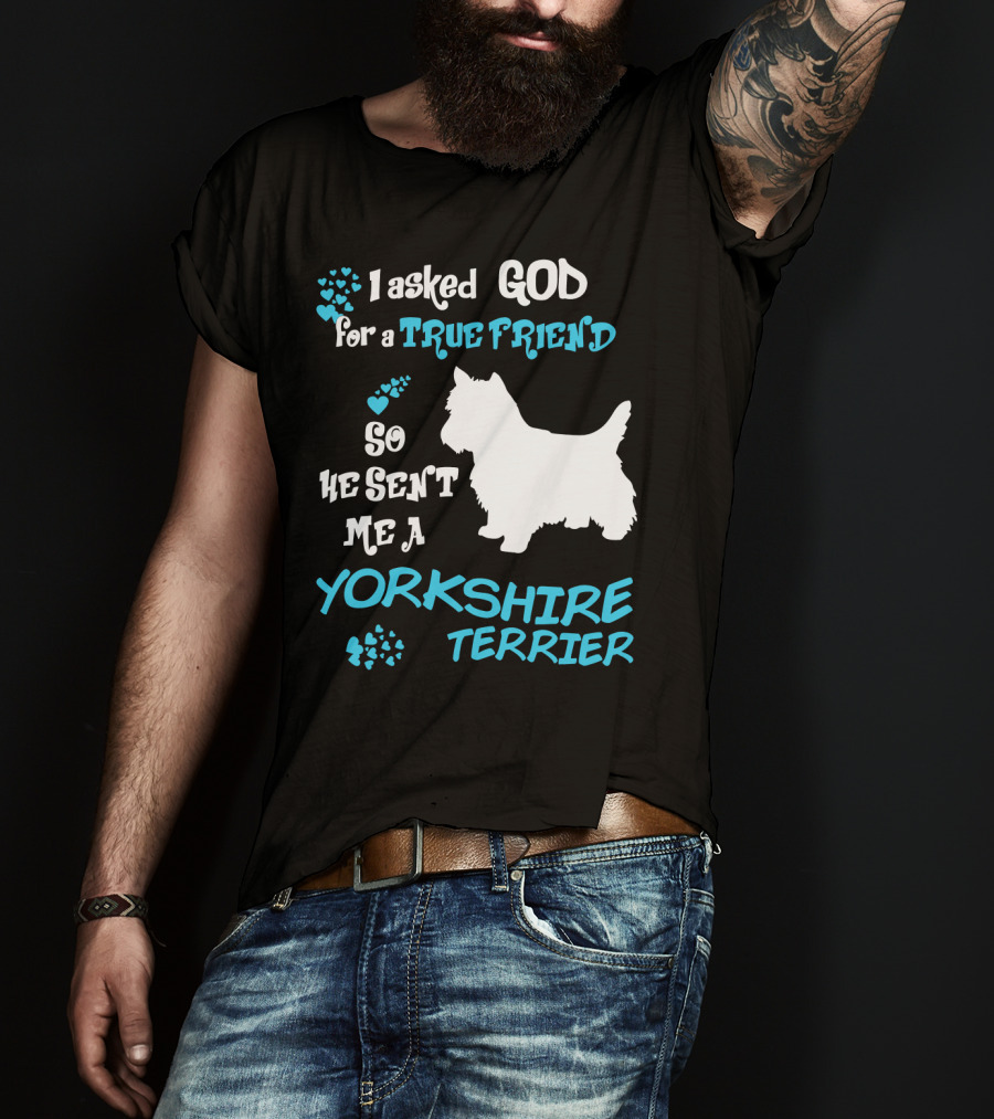 I Asked God For A True Friend So He Sent Me A Yorkshire Terrier T-Shirt