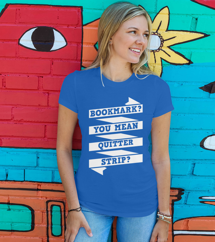Bookmark? You Mean Quitter Strip? T-Shirt