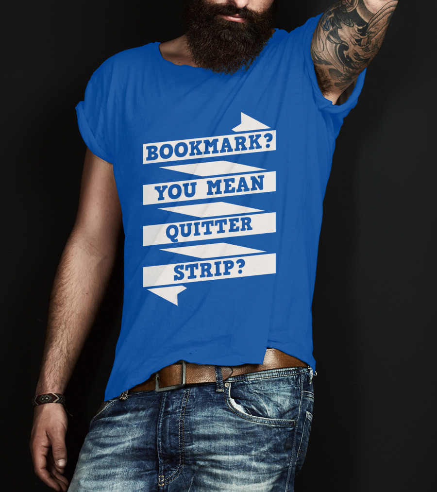 Bookmark? You Mean Quitter Strip? T-Shirt