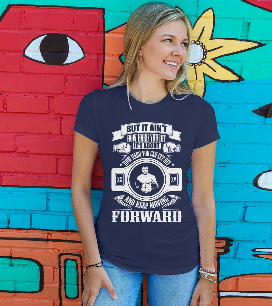 But It Ain't How Hard You Hit It's About How Hard You Can Get Hit And Keep Moving Forward T-Shirt