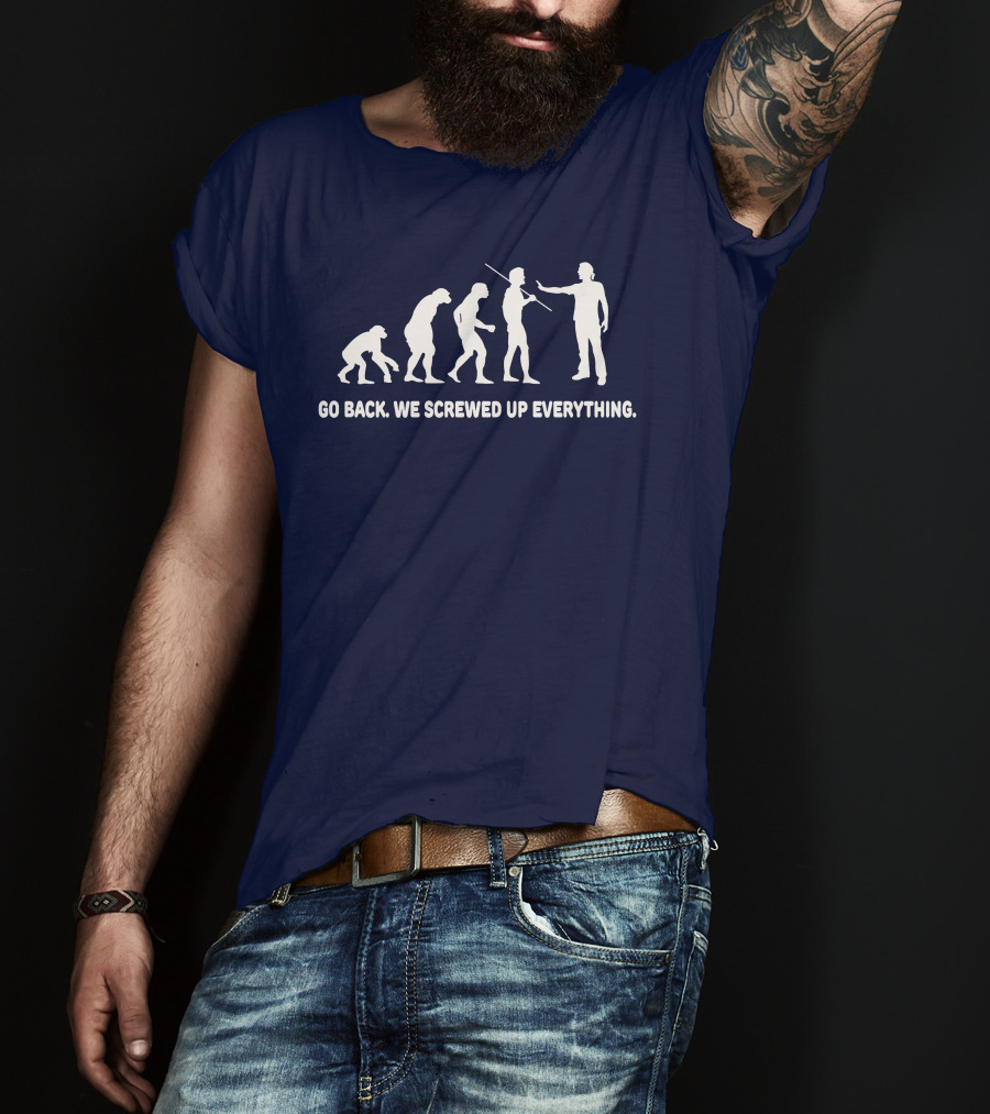 Go Back We Screwed Up Everything Evolution Stages T-Shirt