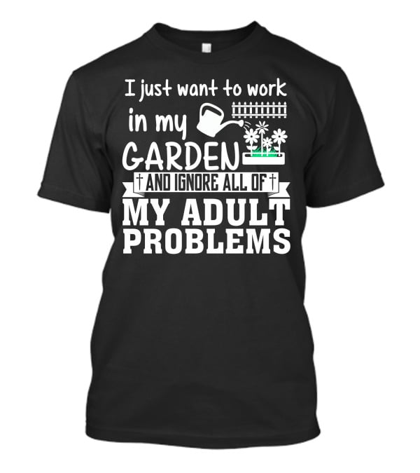 I Just Want To Work In My Garden And Ignore All Of My Adult Problems T-Shirt
