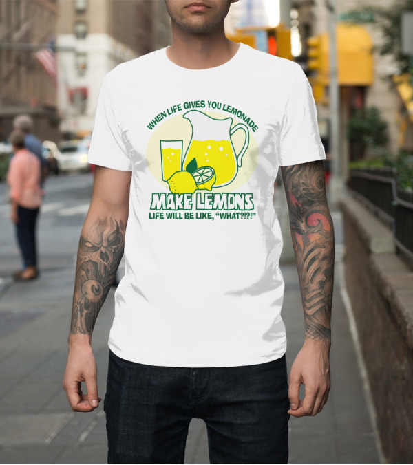 Shirt: WHEN LIFE GIVES YOU LEMONADE MAKE LEMONS LIFE WILL BE LIKE WHAT?? T-Shirt WHEN LIFE GIVES YOU LEMONADE MAKE LEMONS LIFE WILL BE LIKE WHAT?? T-Shirt