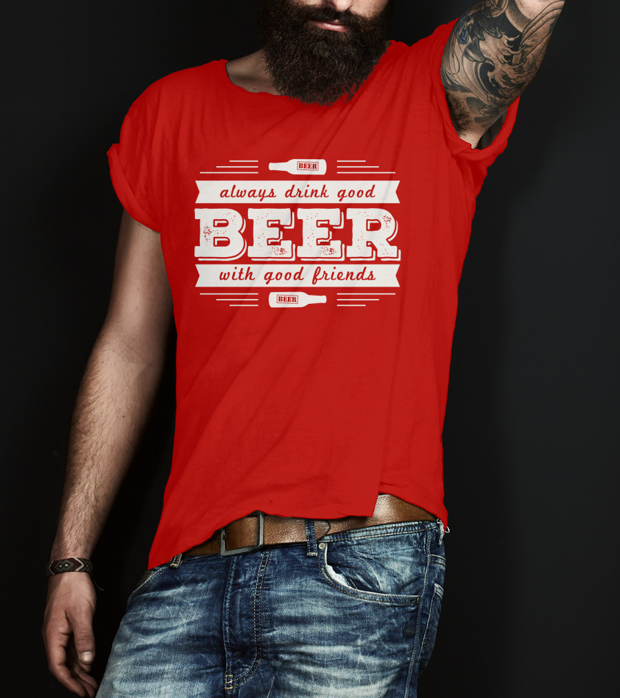 Always Drink Good Beer With Good Friends T-Shirt