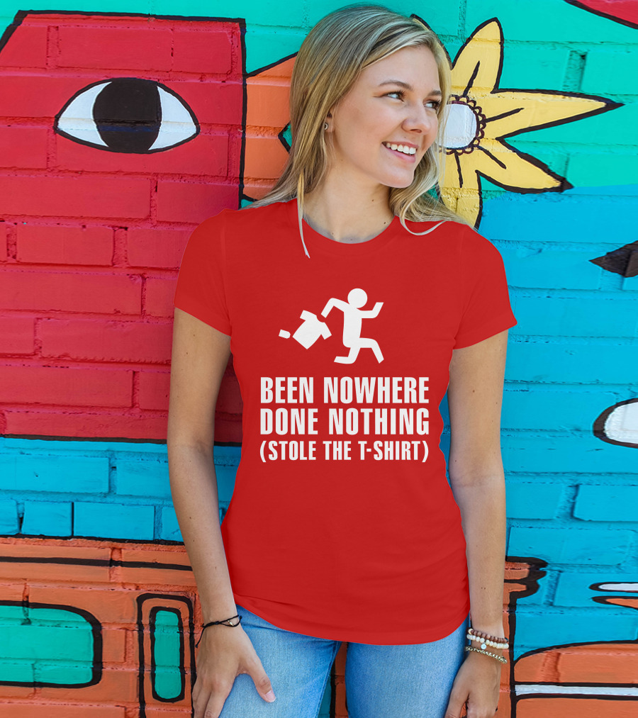 Been Nowhere Done Nothing Stole The T-Shirt