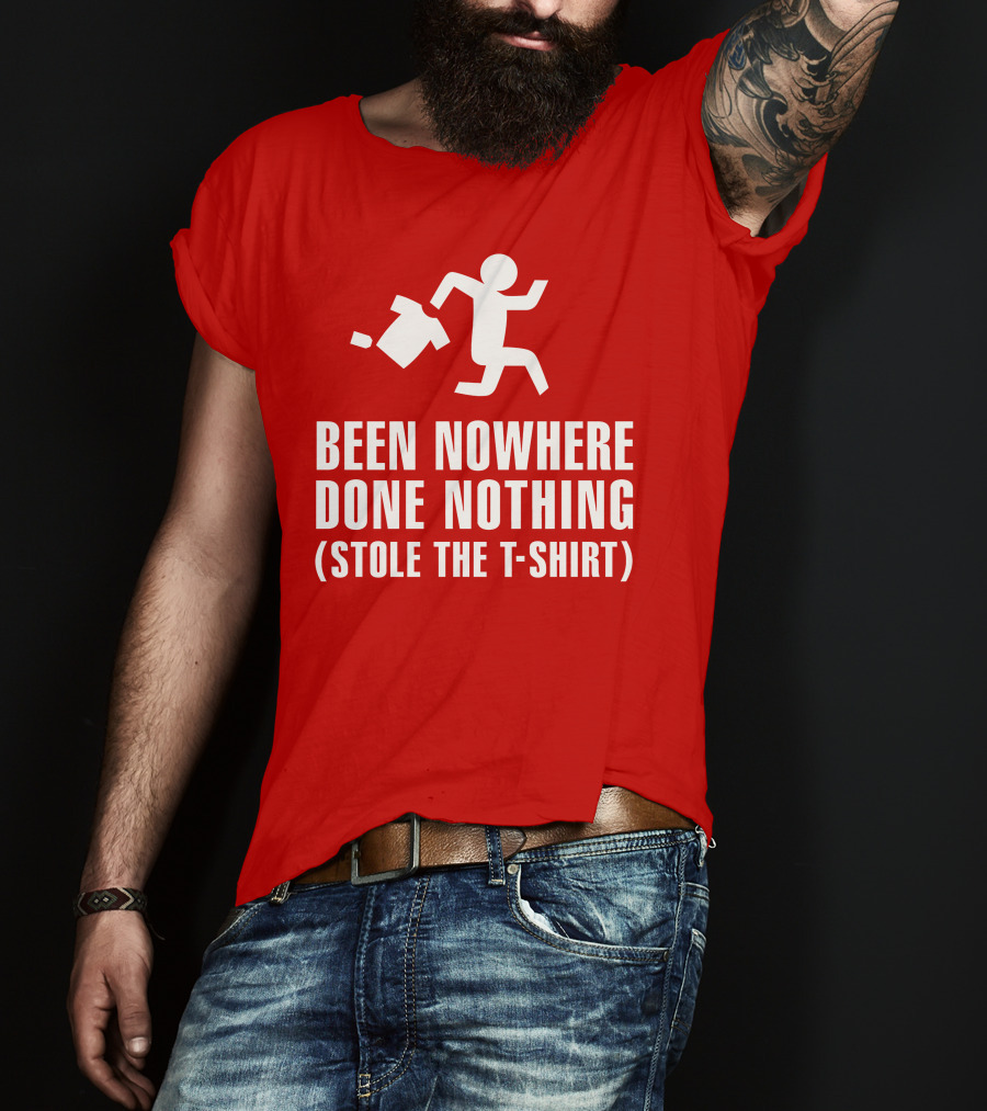 Been Nowhere Done Nothing Stole The T-Shirt