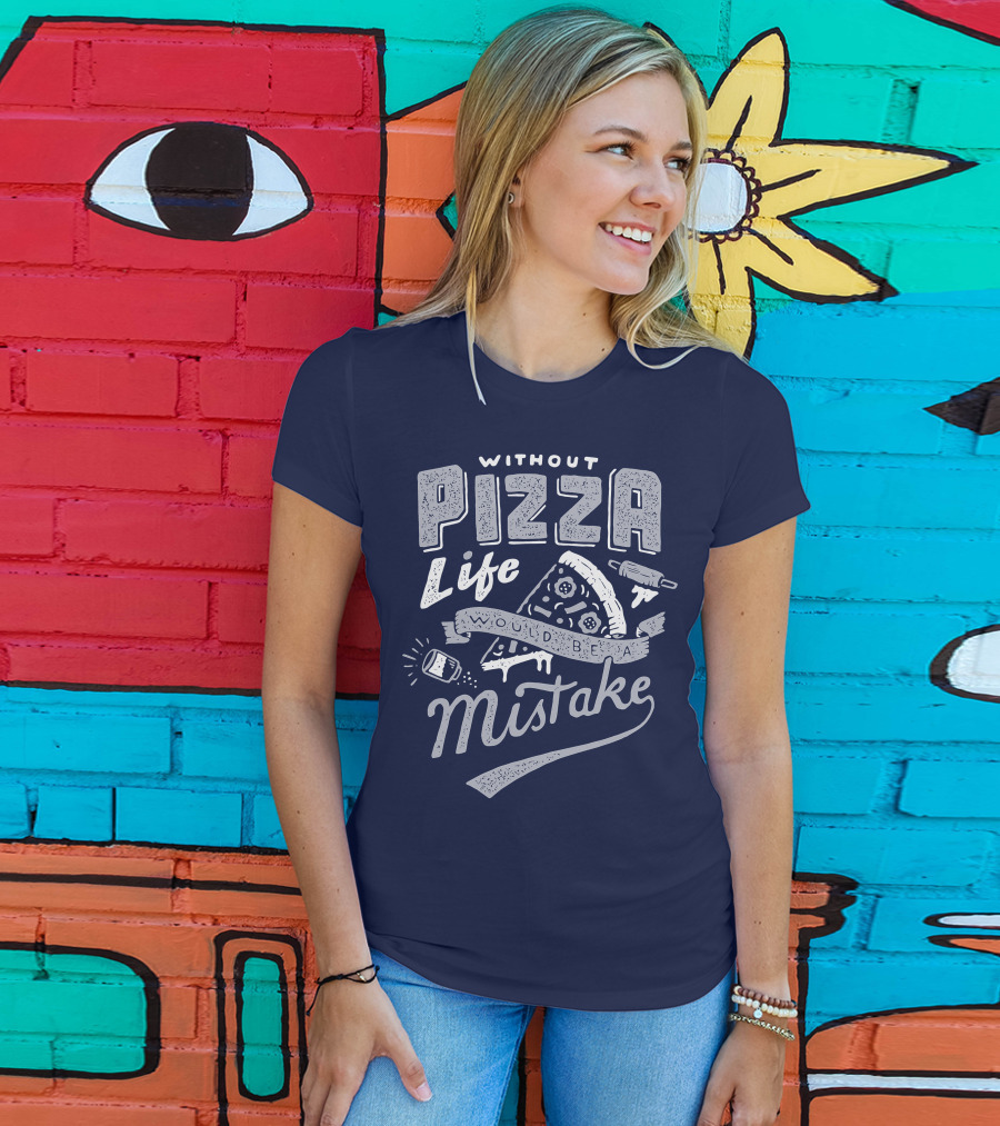 Without Pizza Life Would Be A Mistake T-Shirt