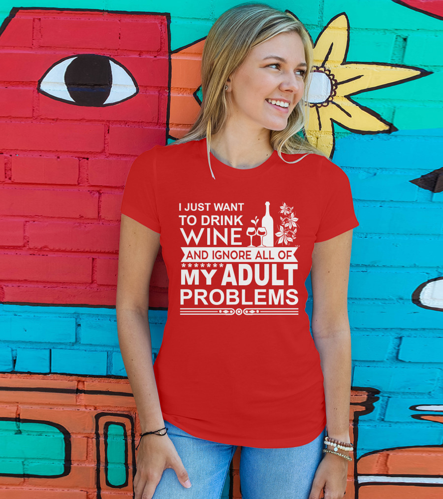 I Just Want To Drink Wine And Ignore All Of My Adult Problems T-Shirt