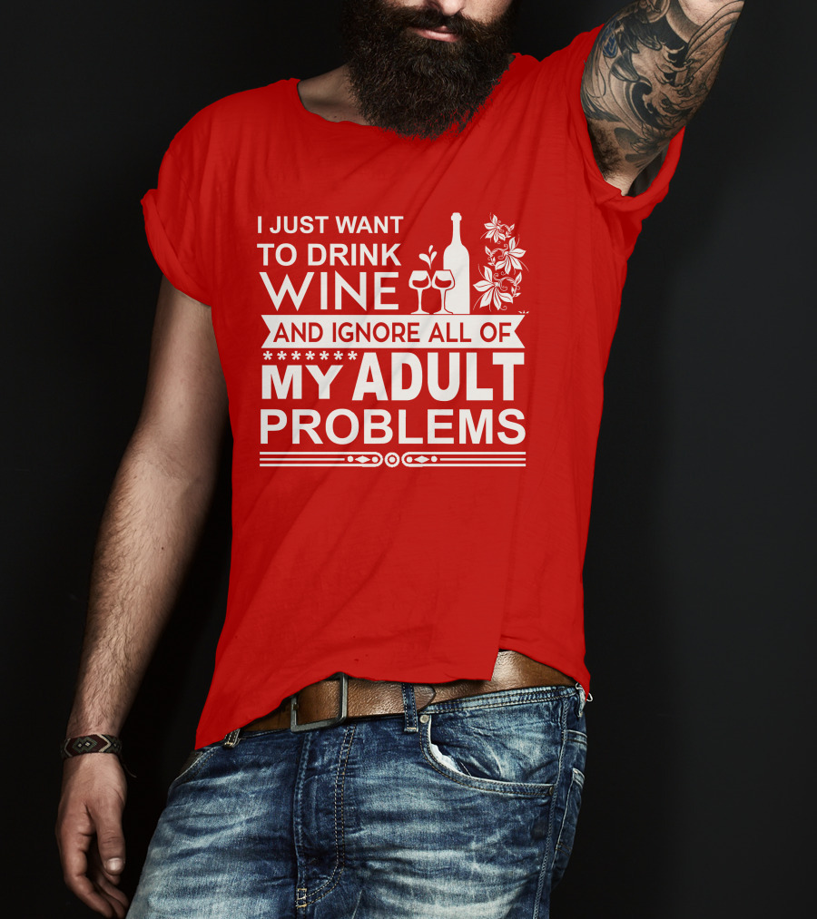 I Just Want To Drink Wine And Ignore All Of My Adult Problems T-Shirt