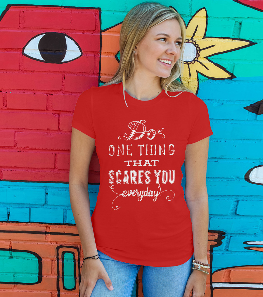 Do One Thing That Scares You Everyday T-Shirt