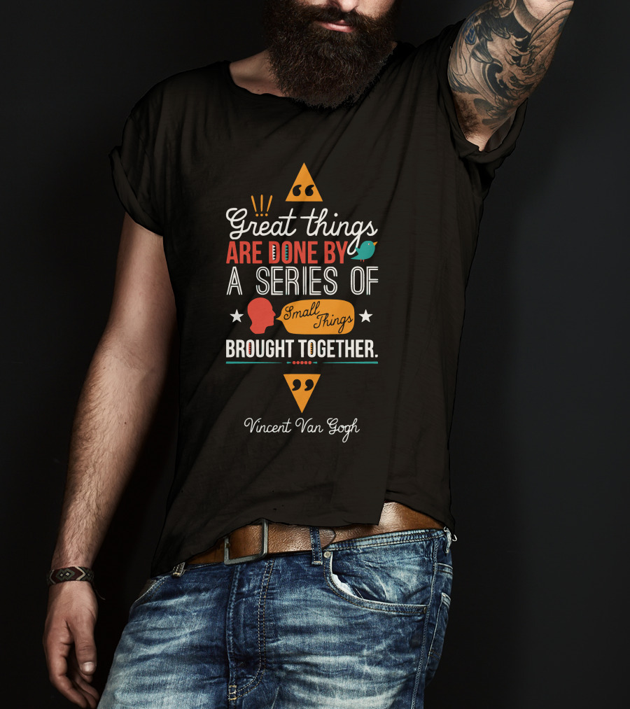 Great Things Are Done By A Series Of Small Things Brought Together Vincent Van Gogh T-Shirt