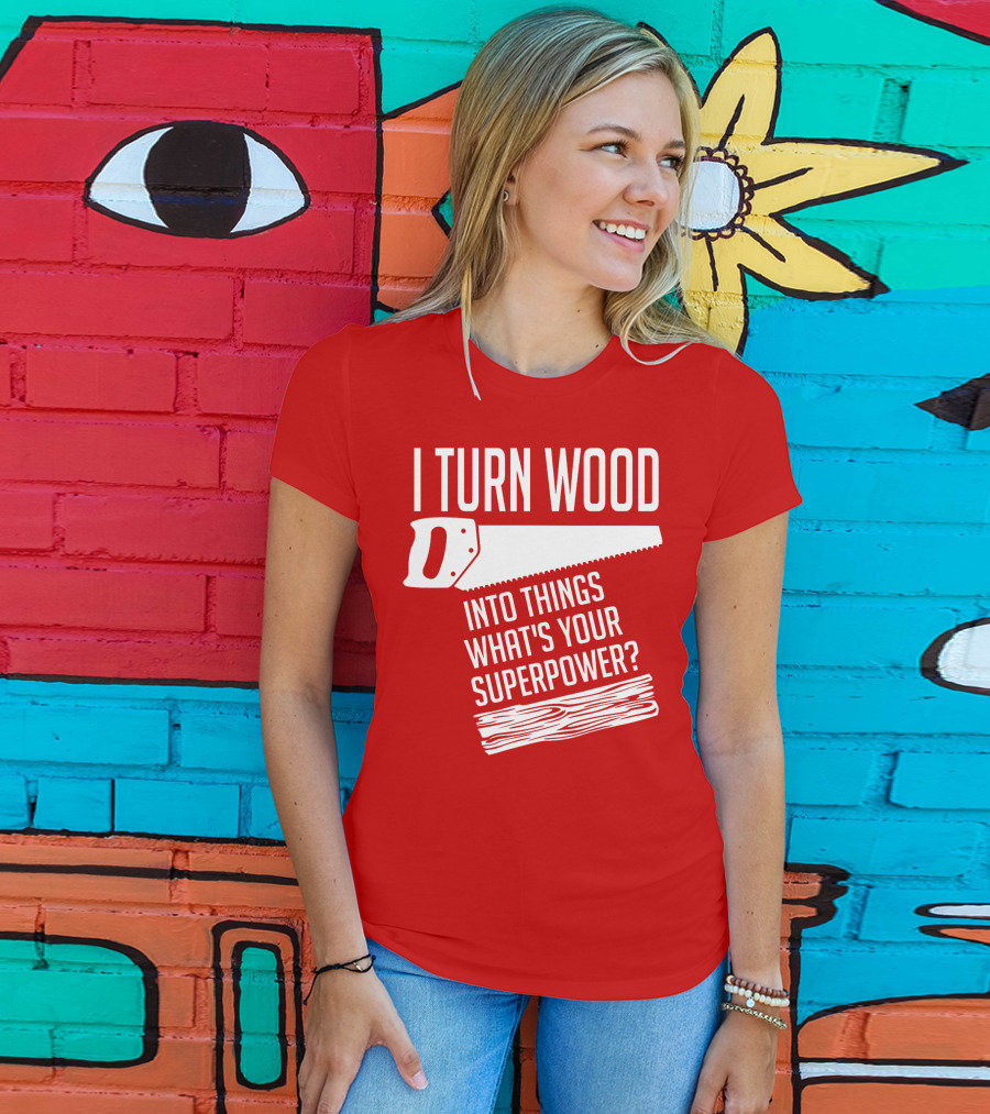 I Turn Wood Into Things What's Your Superpower Saw Woodworker T-Shirt
