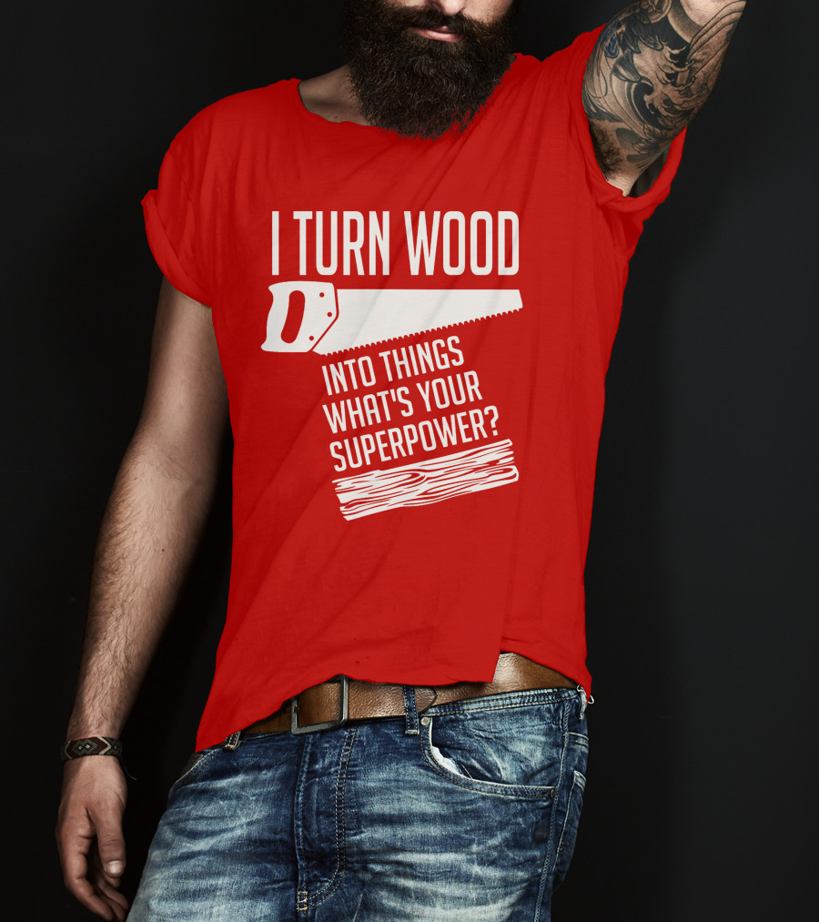 I Turn Wood Into Things What's Your Superpower Saw Woodworker T-Shirt