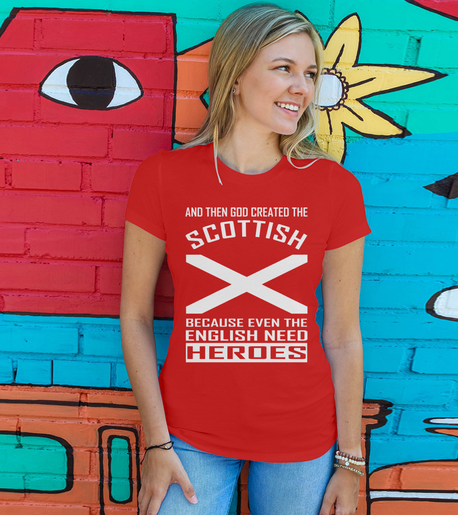And Then God Created The Scottish Because Even The English Need Heroes T-Shirt