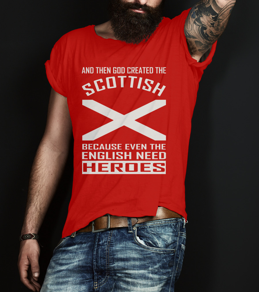 And Then God Created The Scottish Because Even The English Need Heroes T-Shirt