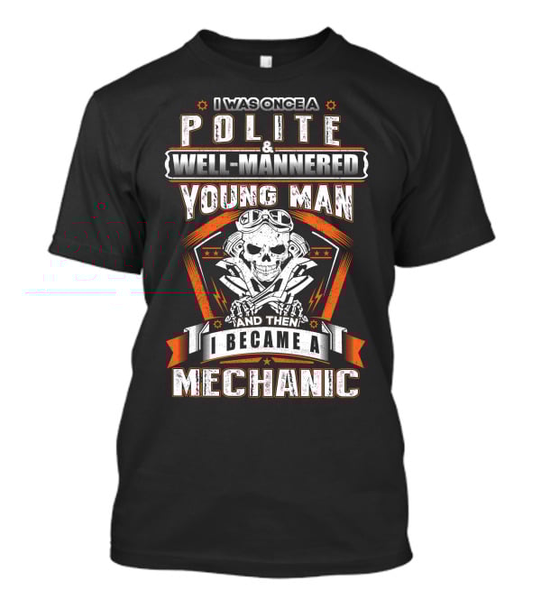 I Was Once A Polite Well-Mannered Young Man And Then I Became A Mechanic T-Shirt