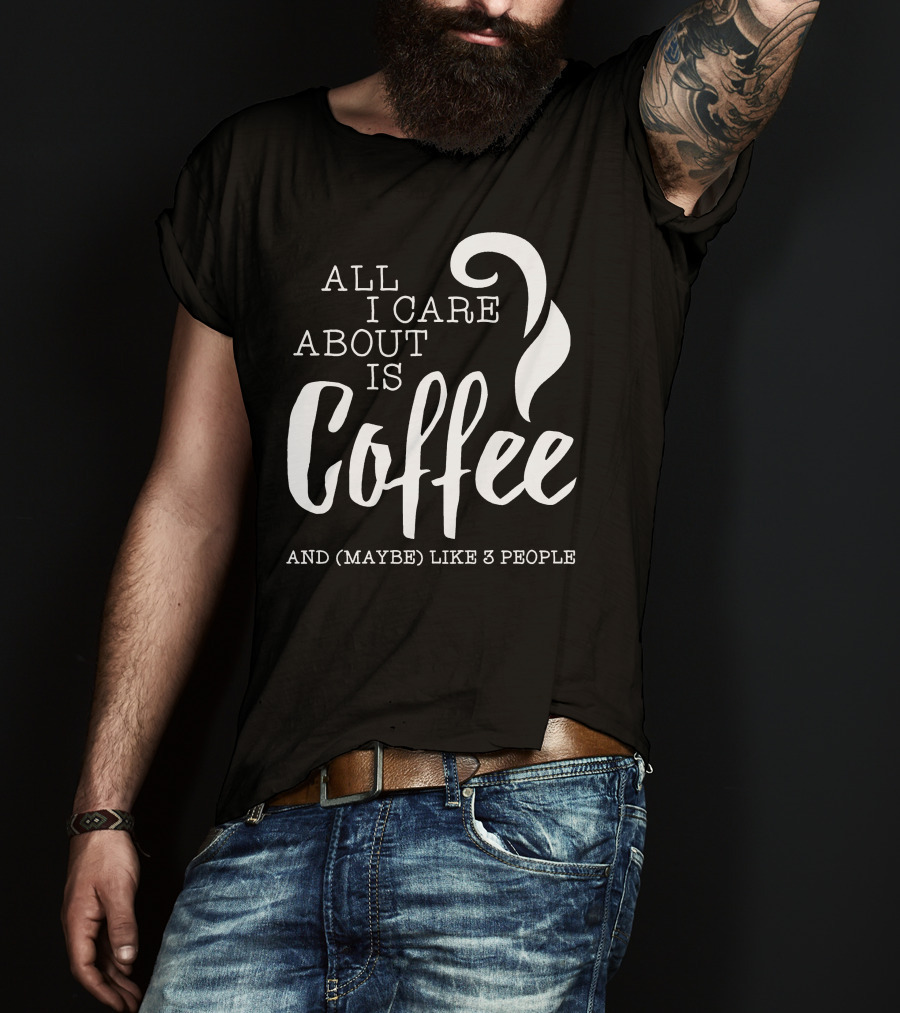 All I Care About Is Coffee And (Maybe) Like 3 People T-Shirt