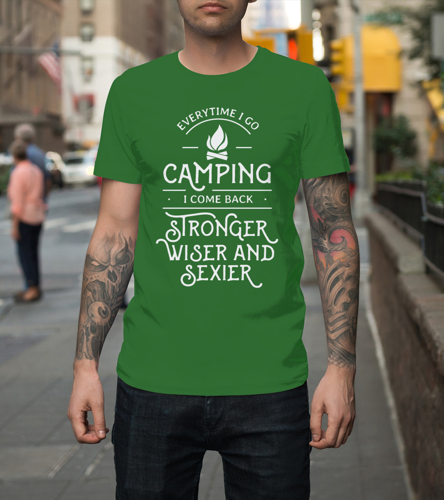 Everytime I Go Camping I Come Back Stronger Wiser And Sexier T-Shirt