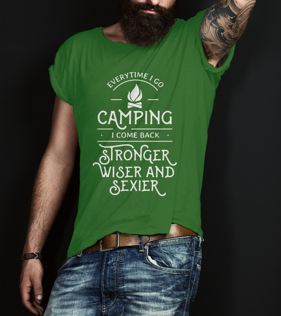Everytime I Go Camping I Come Back Stronger Wiser And Sexier T-Shirt