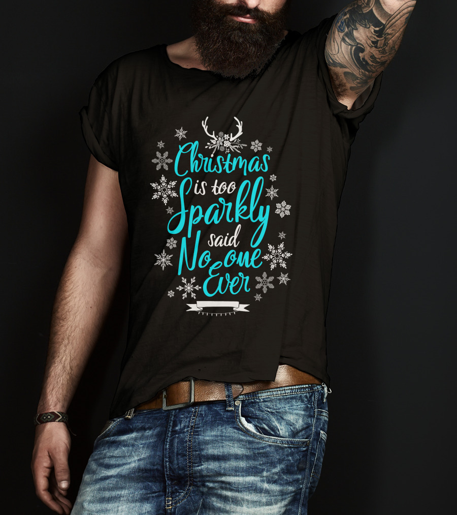 Christmas Is Too Sparkly Said No One Ever Snowflakes Antlers T-Shirt