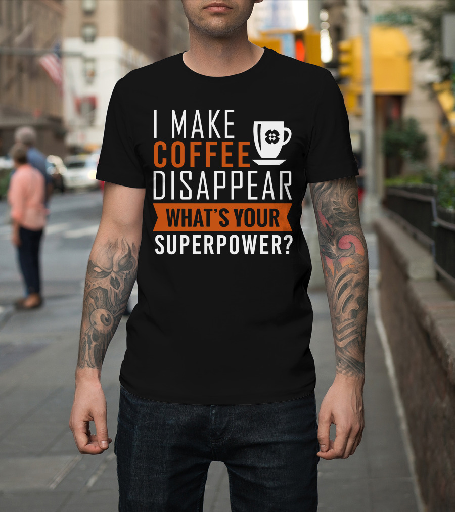I Make Coffee Disappear What's Your Superpower T-Shirt