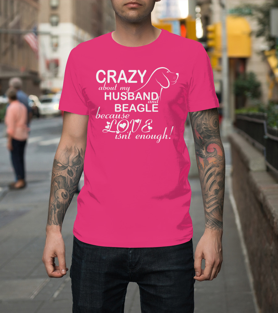 CRAZY About My HUSBAND and BEAGLE Because LOVE Isn't Enough T-Shirt