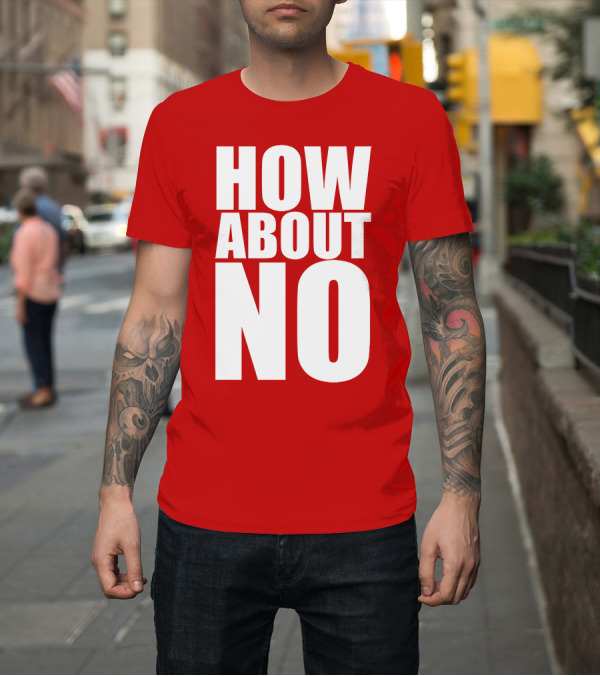 Shirt: How About No Bold Statement Block Letters T-Shirt How About No Bold Statement Block Letters T-Shirt
