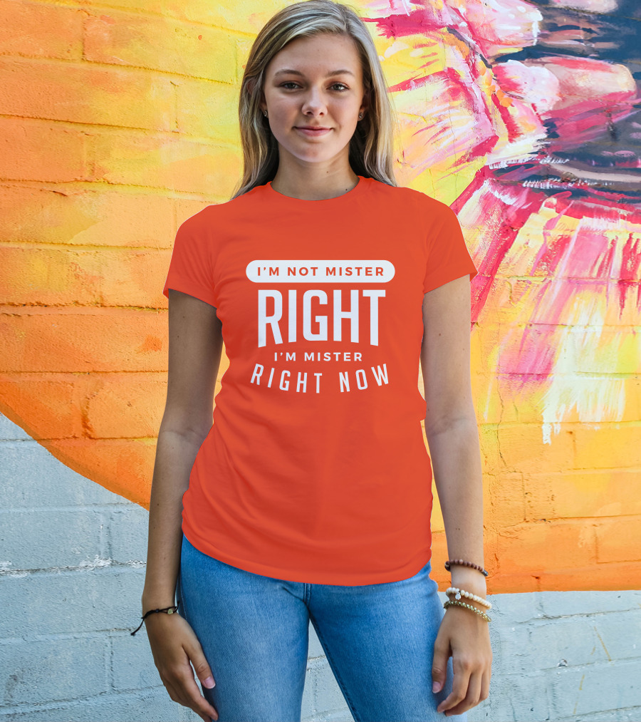 I'm Not Mister Right I'm Mister Right Now T-Shirt