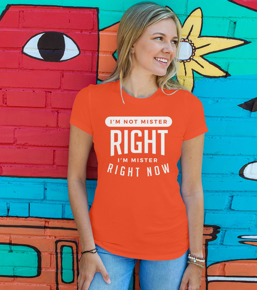 I'm Not Mister Right I'm Mister Right Now T-Shirt
