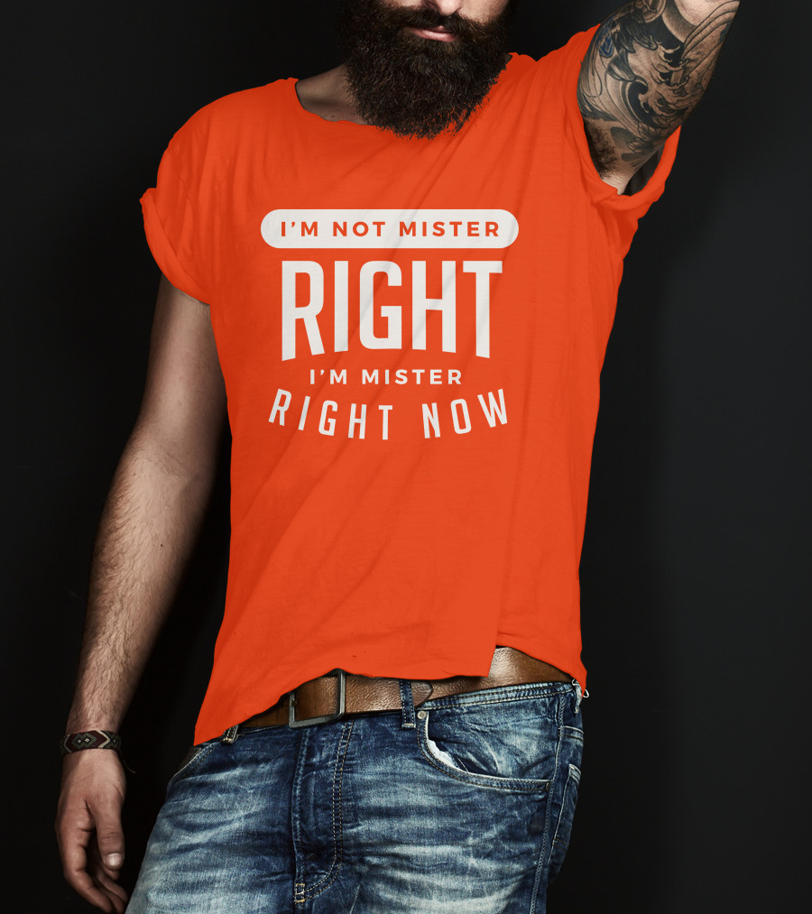 I'm Not Mister Right I'm Mister Right Now T-Shirt