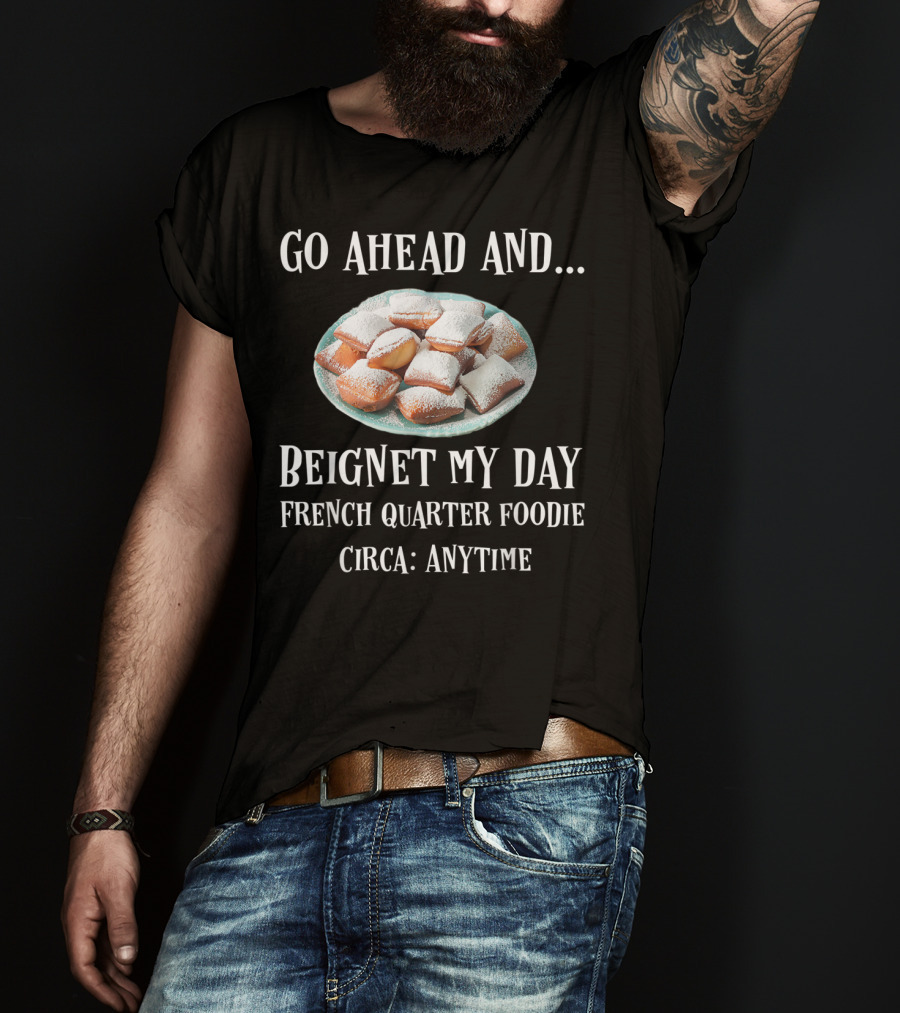 Go Ahead And Beignet My Day French Quarter Foodie Circa Anytime T-Shirt
