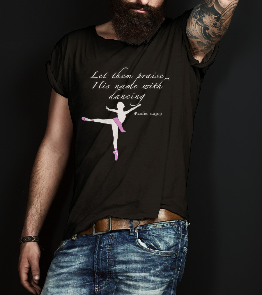 Let Them Praise His Name With Dancing Psalm 149:3 Christian Ballet Praise God Dance Ballerina T-Shirt