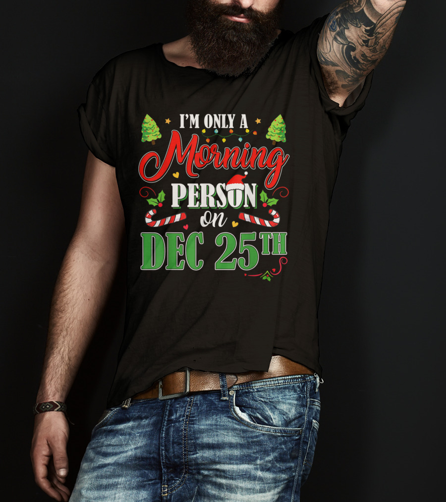 I'm Only A Morning Person On Dec 25th Funny Christmas T-Shirt