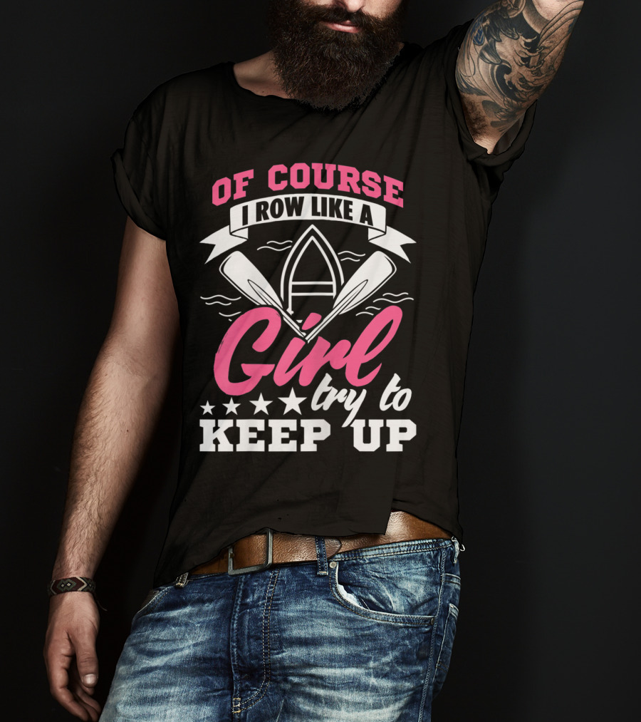 Of Course I Row Like A Girl Try To Keep Up T-Shirt