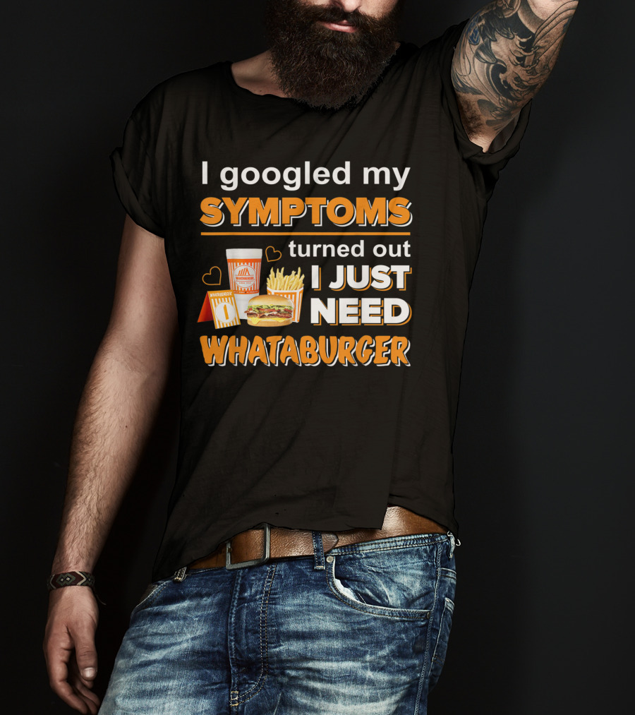 I Googled My Symptoms Turned Out I Just Need Whataburger T-Shirt