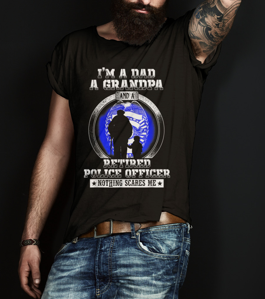 I'm A Dad A Grandpa And A Retired Police Officer Nothing Scares Me T-Shirt