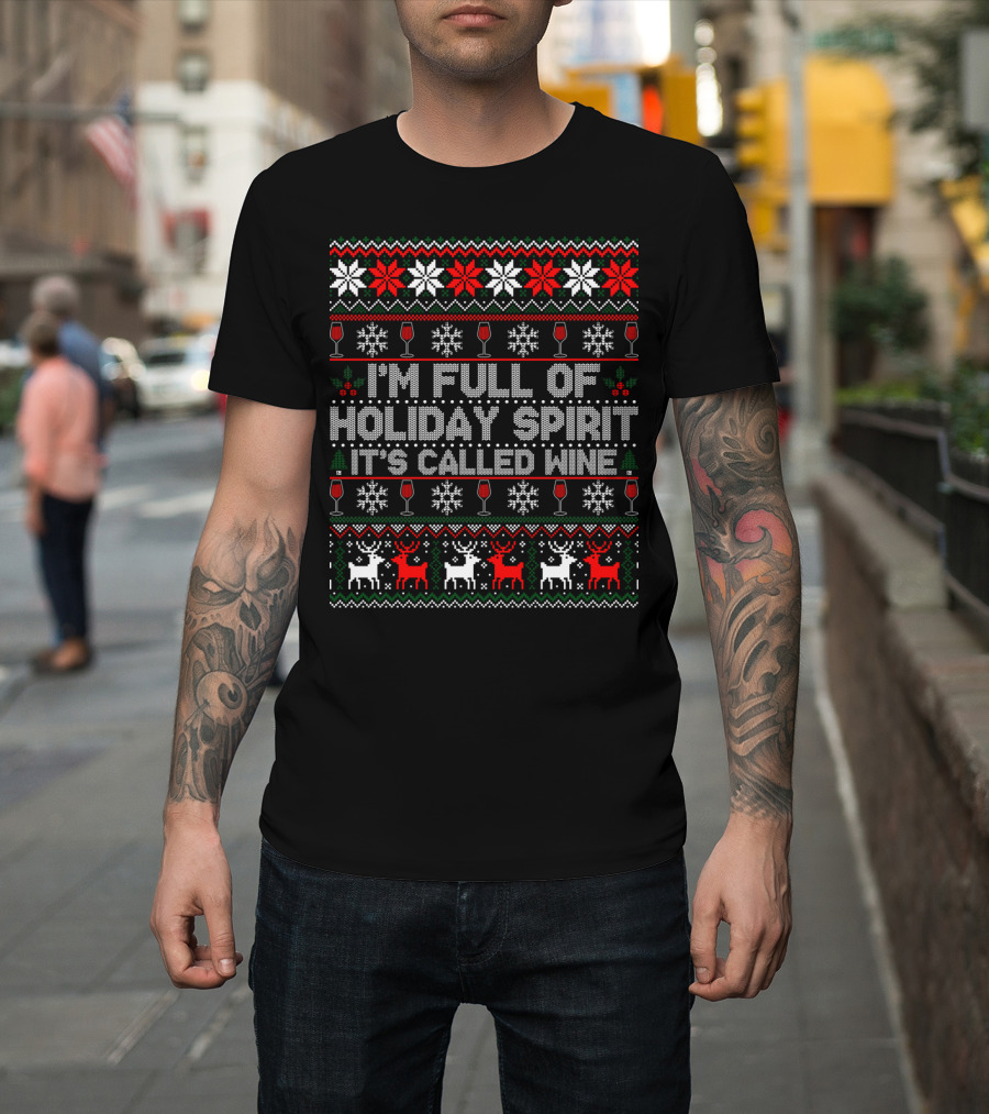 I'm Full Of Holiday Spirit It's Called Wine Ugly Christmas Sweater With Reindeer And Snowflakes T-Shirt