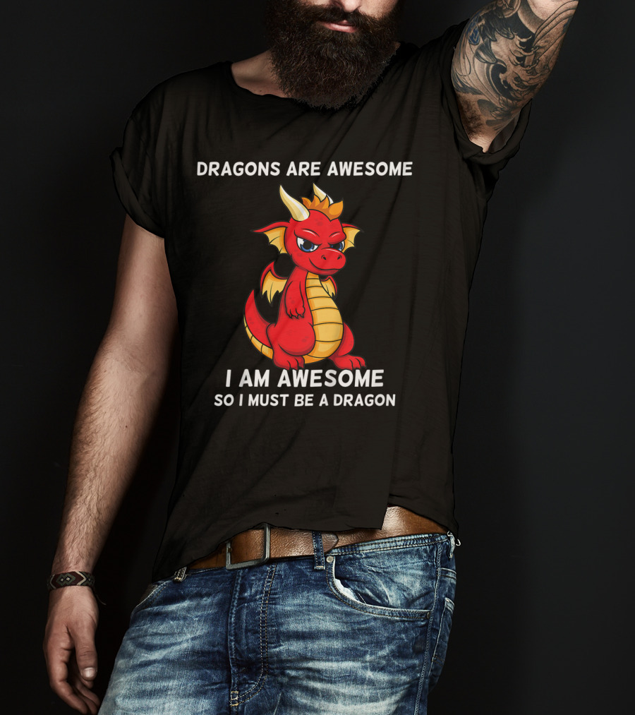 Dragons Are Awesome I Am Awesome So I Must Be A Dragon T-Shirt
