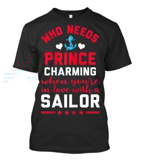 Who Needs Prince Charming When You're In Love With A Sailor T-Shirt