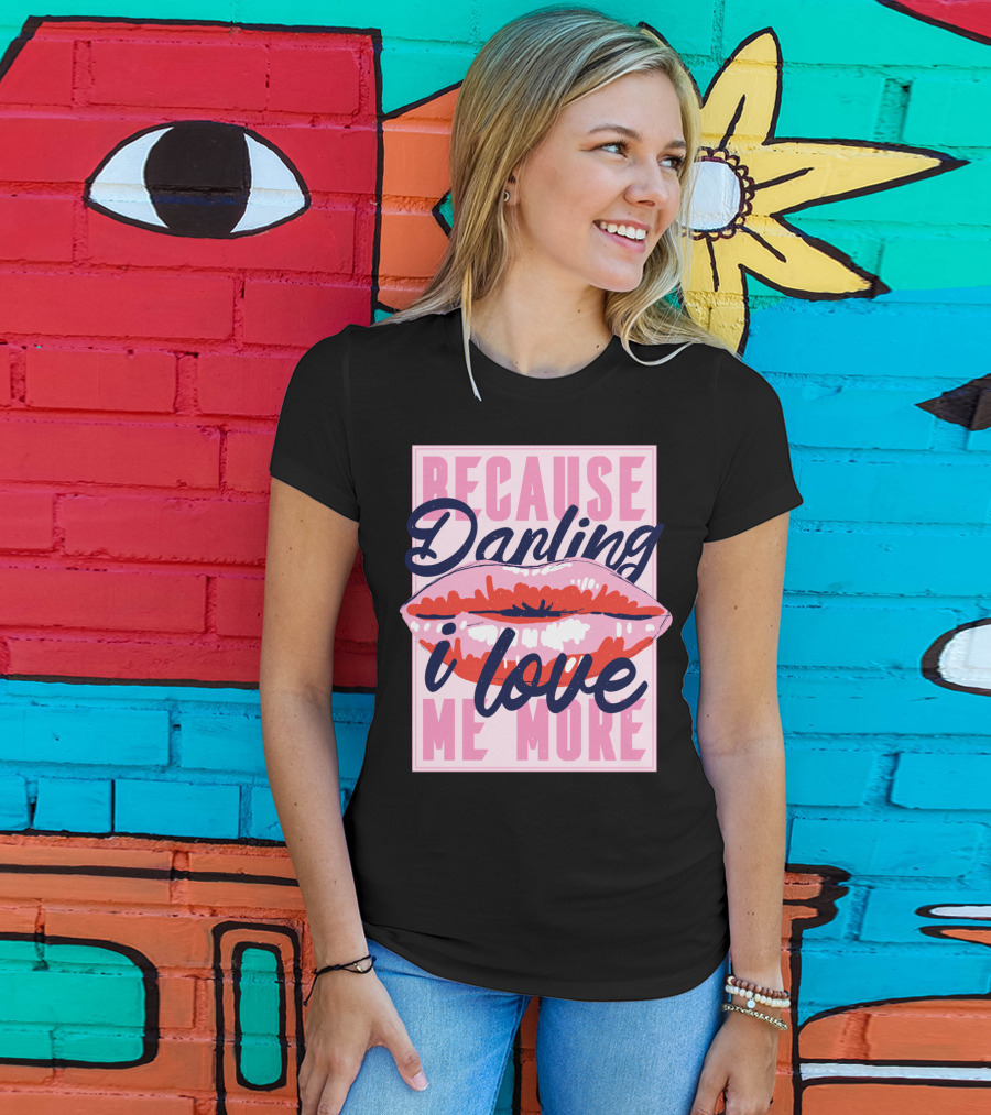 Because Darling I Love Me More Lips T-Shirt