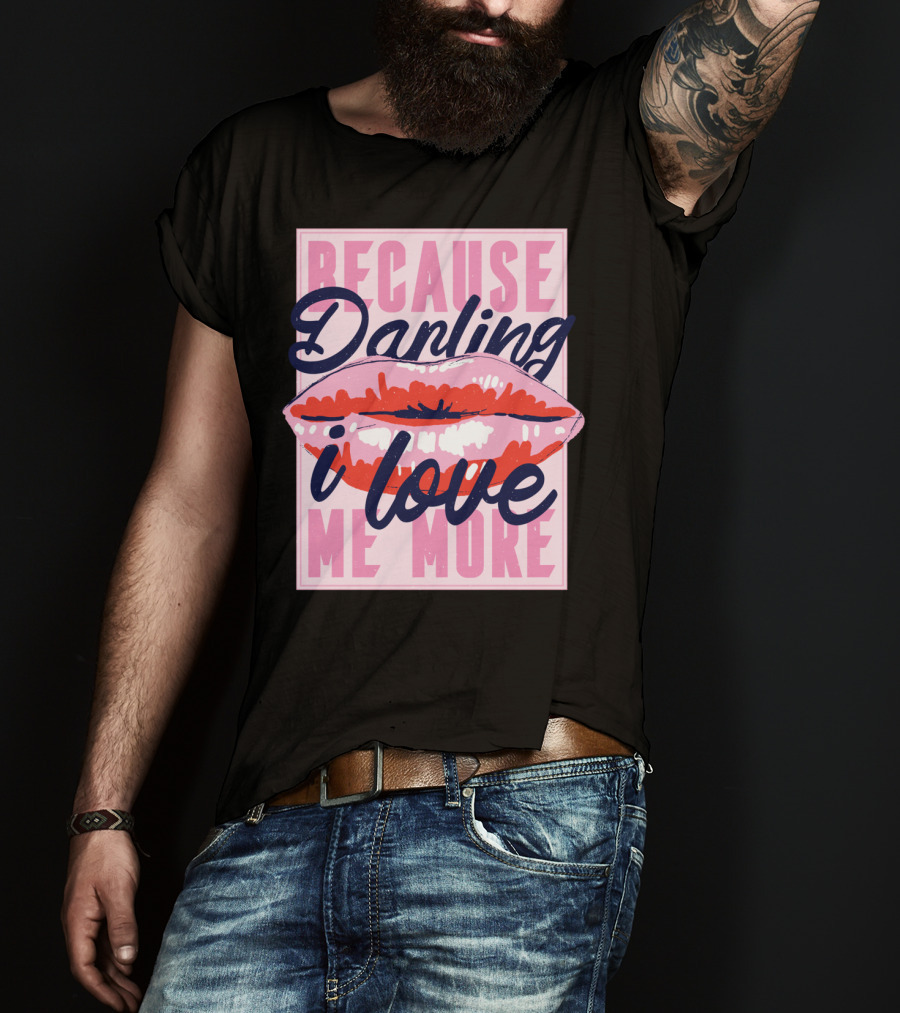 Because Darling I Love Me More Lips T-Shirt