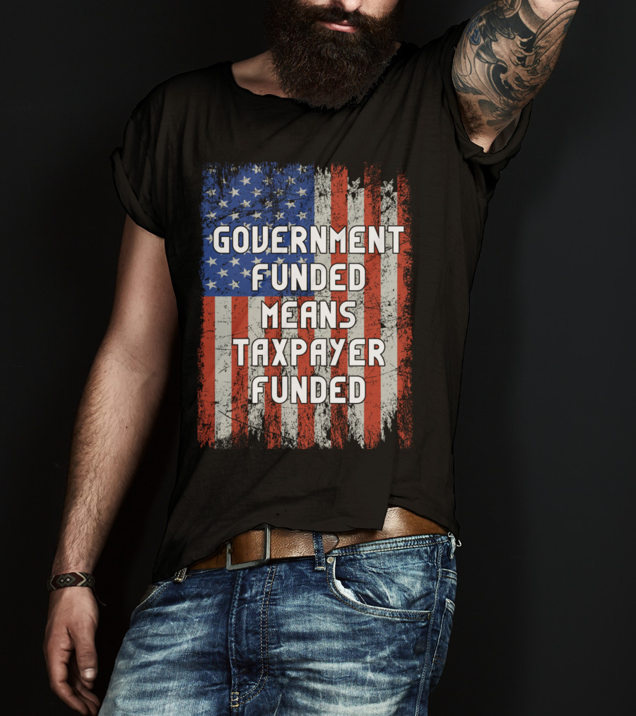Government Funded Means Taxpayer Funded American Flag Grunge T-Shirt