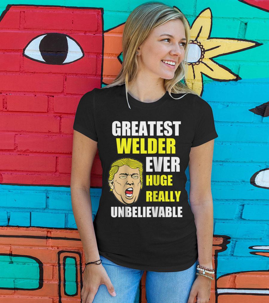 Greatest Welder Ever Huge Really Unbelievable T-Shirt