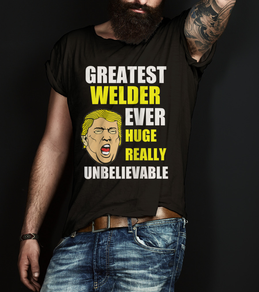 Greatest Welder Ever Huge Really Unbelievable T-Shirt