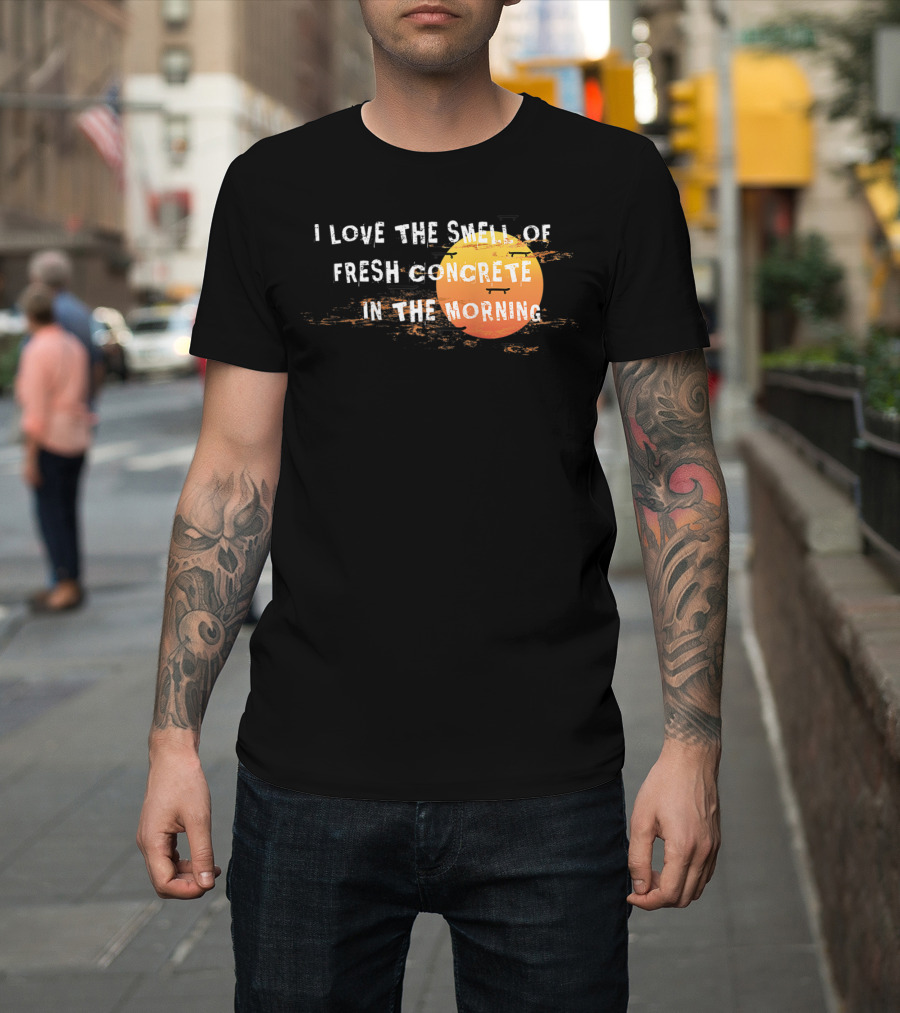 I Love The Smell Of Fresh Concrete In The Morning Sun T-Shirt