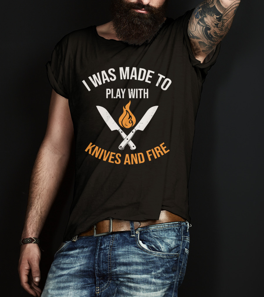 I Was Made To Play With Knives And Fire T-Shirt