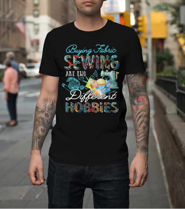 Shirt: Buying Fabric Sewing Are Two Different Hobbies T-Shirt Buying Fabric Sewing Are Two Different Hobbies T-Shirt